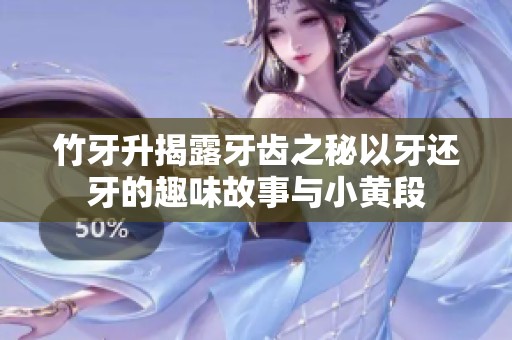 竹牙升揭露牙齿之秘以牙还牙的趣味故事与小黄段