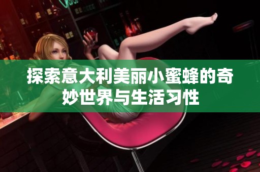 探索意大利美丽小蜜蜂的奇妙世界与生活习性