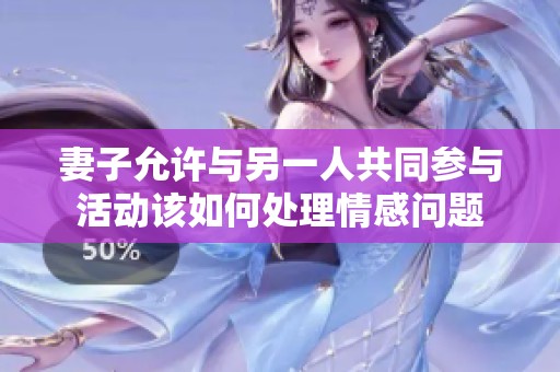 妻子允许与另一人共同参与活动该如何处理情感问题