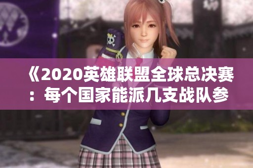 《2020英雄联盟全球总决赛：每个国家能派几支战队参赛》