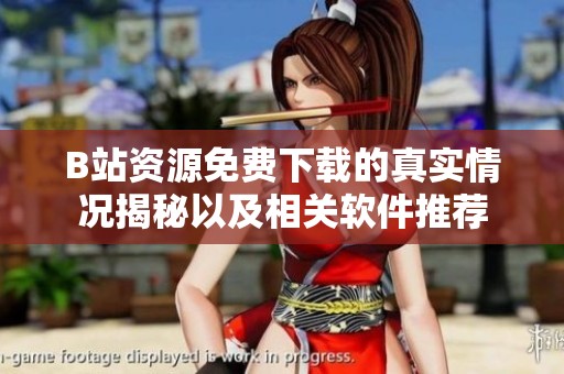 B站资源免费下载的真实情况揭秘以及相关软件推荐