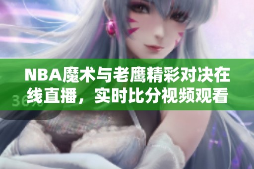 NBA魔术与老鹰精彩对决在线直播，实时比分视频观看指南
