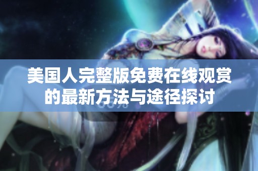 美国人完整版免费在线观赏的最新方法与途径探讨