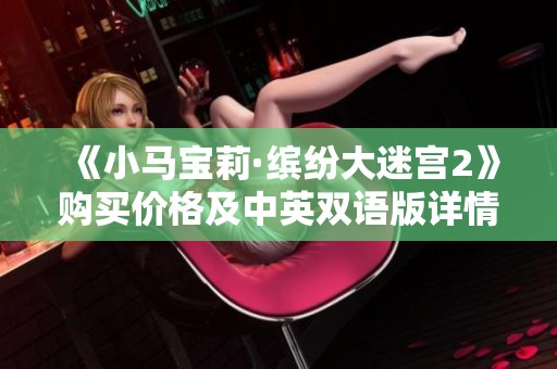 《小马宝莉·缤纷大迷宫2》购买价格及中英双语版详情解析