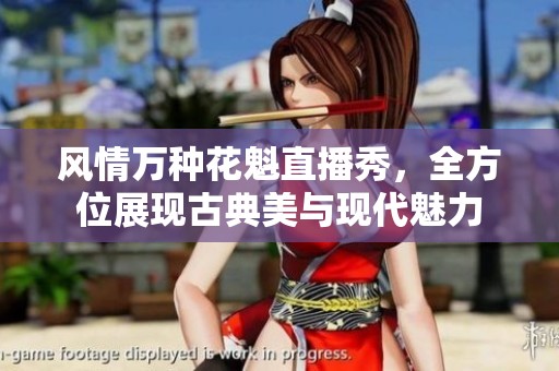 风情万种花魁直播秀，全方位展现古典美与现代魅力