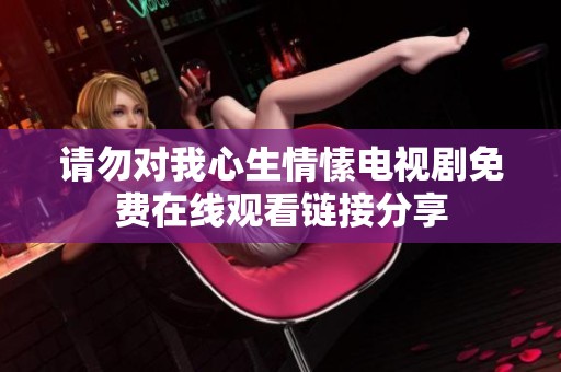 请勿对我心生情愫电视剧免费在线观看链接分享