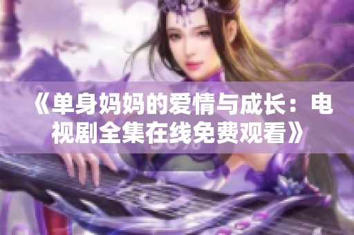 《单身妈妈的爱情与成长：电视剧全集在线免费观看》