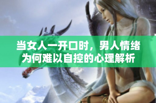 当女人一开口时，男人情绪为何难以自控的心理解析