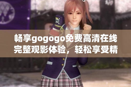 畅享gogogo免费高清在线完整观影体验，轻松享受精彩剧情
