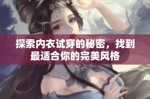 探索内衣试穿的秘密，找到最适合你的完美风格