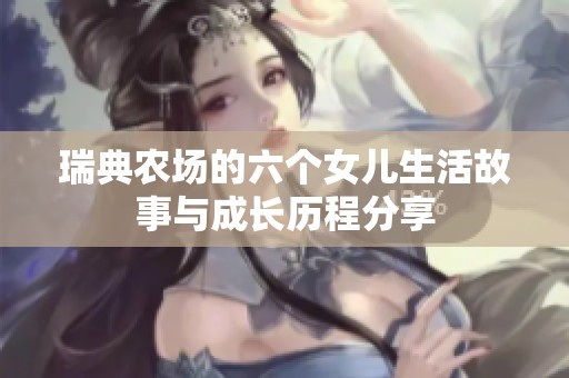 瑞典农场的六个女儿生活故事与成长历程分享