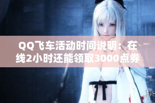QQ飞车活动时间说明：在线2小时还能领取3000点券吗