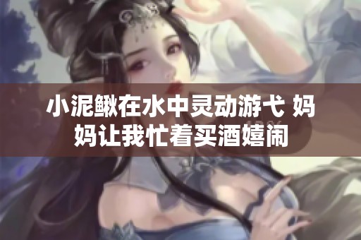 小泥鳅在水中灵动游弋 妈妈让我忙着买酒嬉闹