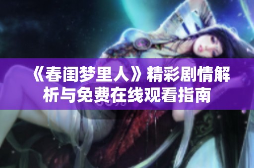 《春闺梦里人》精彩剧情解析与免费在线观看指南