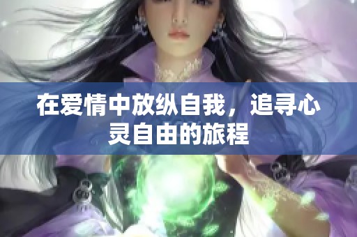 在爱情中放纵自我，追寻心灵自由的旅程