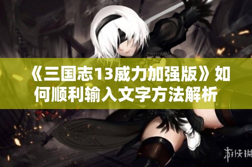 《三国志13威力加强版》如何顺利输入文字方法解析