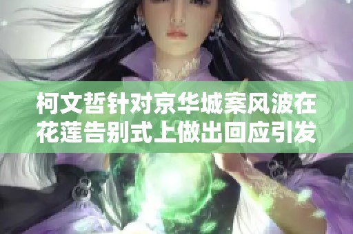 柯文哲针对京华城案风波在花莲告别式上做出回应引发热议