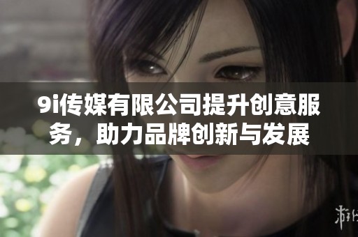 9i传媒有限公司提升创意服务，助力品牌创新与发展