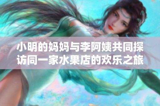 小明的妈妈与李阿姨共同探访同一家水果店的欢乐之旅
