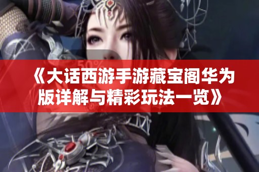 《大话西游手游藏宝阁华为版详解与精彩玩法一览》