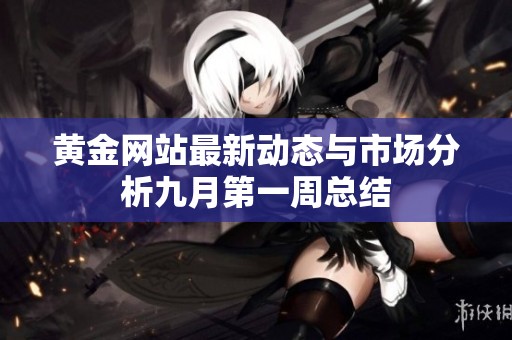 黄金网站最新动态与市场分析九月第一周总结