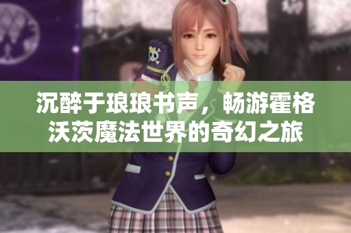 沉醉于琅琅书声，畅游霍格沃茨魔法世界的奇幻之旅