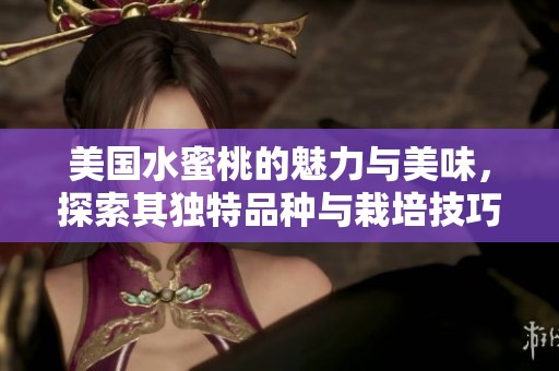 美国水蜜桃的魅力与美味，探索其独特品种与栽培技巧