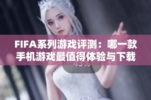 FIFA系列游戏评测：哪一款手机游戏最值得体验与下载