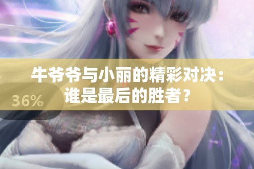 牛爷爷与小丽的精彩对决：谁是最后的胜者？