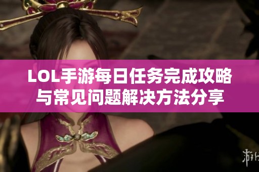 LOL手游每日任务完成攻略与常见问题解决方法分享