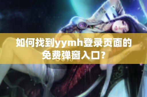 如何找到yymh登录页面的免费弹窗入口？