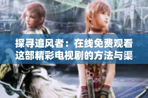 探寻追风者：在线免费观看这部精彩电视剧的方法与渠道