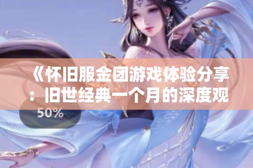 《怀旧服金团游戏体验分享：旧世经典一个月的深度观察》