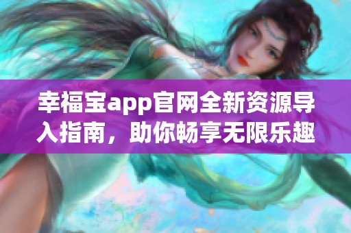 幸福宝app官网全新资源导入指南，助你畅享无限乐趣