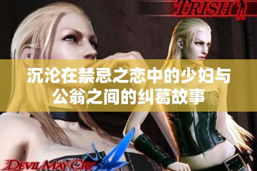 沉沦在禁忌之恋中的少妇与公翁之间的纠葛故事