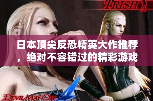 日本顶尖反恐精英大作推荐，绝对不容错过的精彩游戏体验