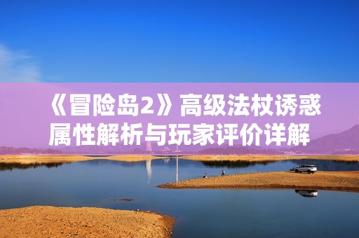 《冒险岛2》高级法杖诱惑属性解析与玩家评价详解