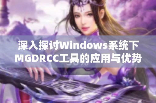 深入探讨Windows系统下MGDRCC工具的应用与优势