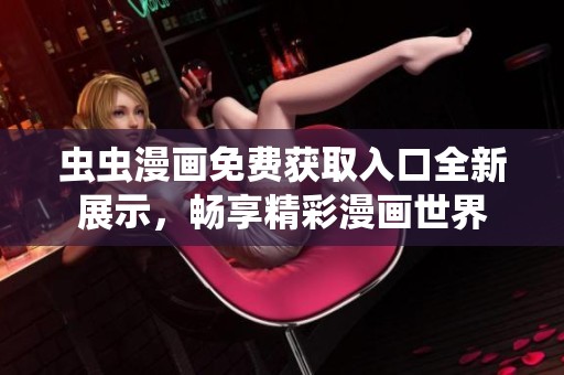 虫虫漫画免费获取入口全新展示，畅享精彩漫画世界