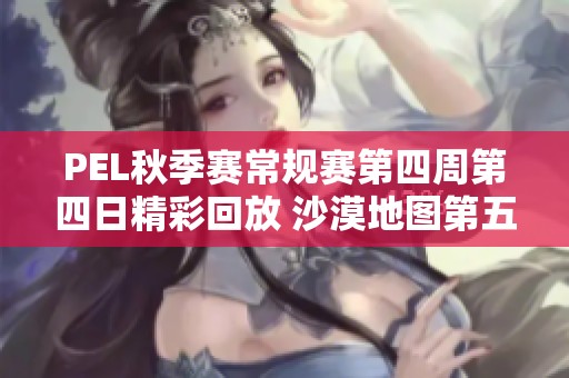 PEL秋季赛常规赛第四周第四日精彩回放 沙漠地图第五场对决分析