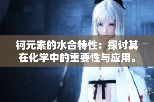 钶元素的水合特性：探讨其在化学中的重要性与应用。