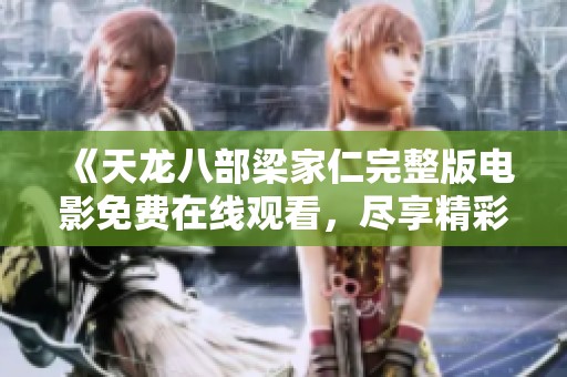 《天龙八部梁家仁完整版电影免费在线观看，尽享精彩剧情》