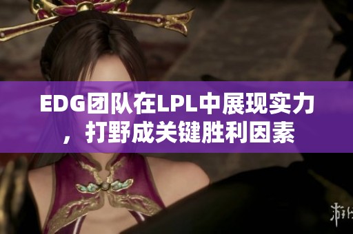 EDG团队在LPL中展现实力，打野成关键胜利因素