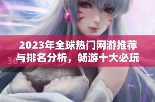 2023年全球热门网游推荐与排名分析，畅游十大必玩游戏