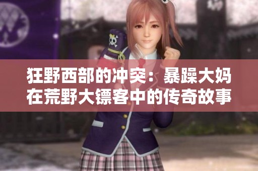 狂野西部的冲突：暴躁大妈在荒野大镖客中的传奇故事