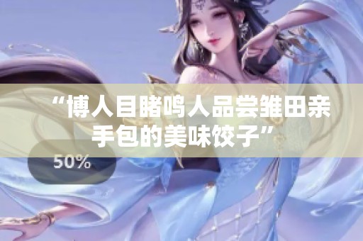 “博人目睹鸣人品尝雏田亲手包的美味饺子”