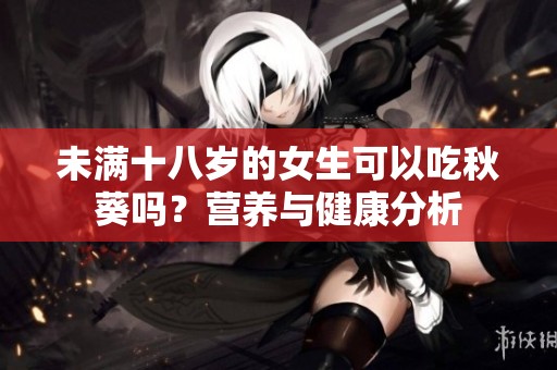 未满十八岁的女生可以吃秋葵吗？营养与健康分析