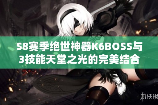 S8赛季绝世神器K6BOSS与3技能天堂之光的完美结合