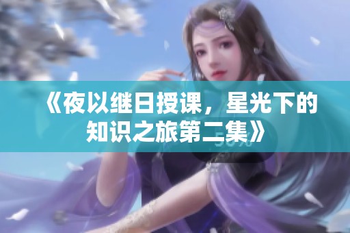 《夜以继日授课，星光下的知识之旅第二集》