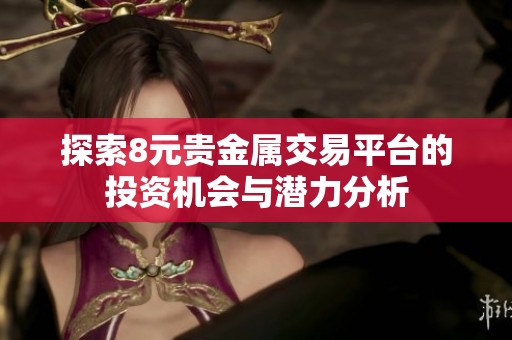 探索8元贵金属交易平台的投资机会与潜力分析